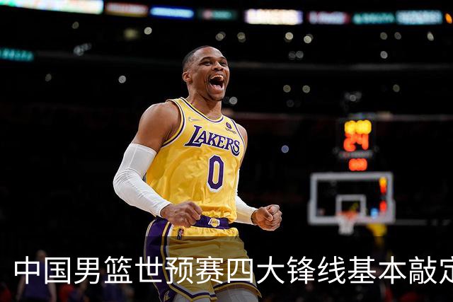 中国男篮世预赛四大锋线基本敲定！崔永熙搭档最强四号位，冠军前锋获重用